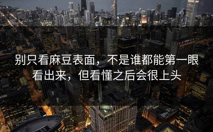 别只看麻豆表面，不是谁都能第一眼看出来，但看懂之后会很上头