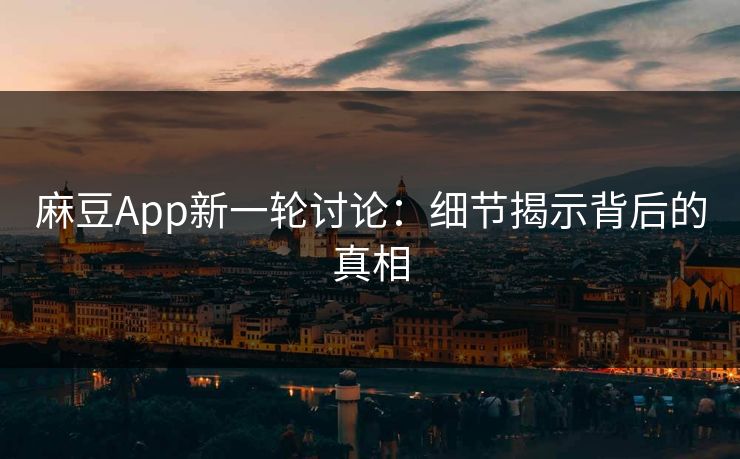 麻豆App新一轮讨论:细节揭示背后的真相