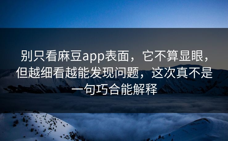 别只看麻豆app表面，它不算显眼，但越细看越能发现问题，这次真不是一句巧合能解释
