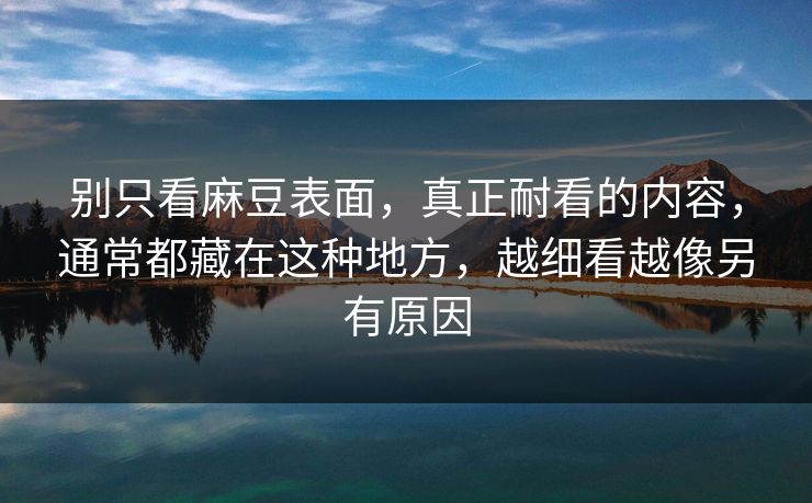 别只看麻豆表面,真正耐看的内容,通常都藏在这种地方,越细看越像另有原因