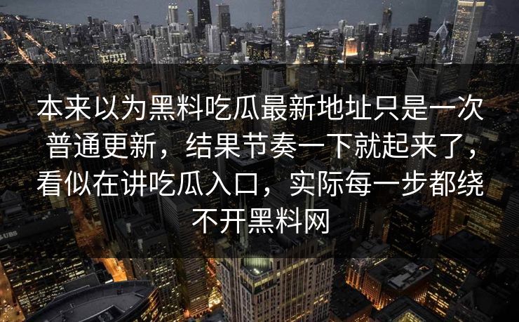 本来以为黑料吃瓜最新地址只是一次普通更新，结果节奏一下就起来了，看似在讲吃瓜入口，实际每一步都绕不开黑料网
