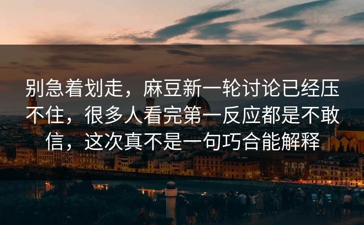别急着划走，麻豆新一轮讨论已经压不住，很多人看完第一反应都是不敢信，这次真不是一句巧合能解释