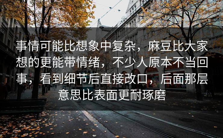 事情可能比想象中复杂，麻豆比大家想的更能带情绪，不少人原本不当回事，看到细节后直接改口，后面那层意思比表面更耐琢磨